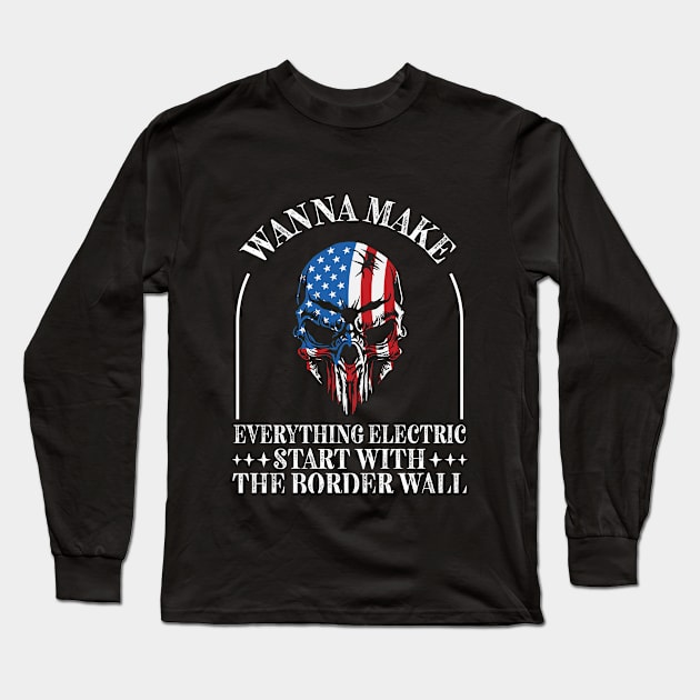 Wanna Make Everything Electric Start With The Border Wall Long Sleeve T-Shirt by RiseInspired